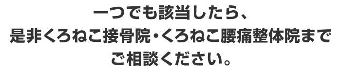 一つでも該当したら、是非くろねこ腰痛整体院までご相談ください。