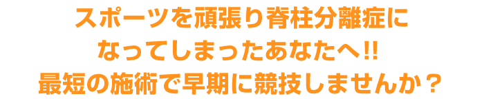 スポーツを頑張り脊柱分離症になってしまったあなたへ！！
最短の施術で早期に競技しませんか？