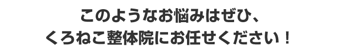 このようなお悩みはぜひくろねこ整体院で解消しませんか？