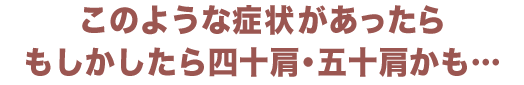 こんな症状があったら四十肩・五十肩かも…